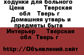 ходунки для больного › Цена ­ 700 - Тверская обл., Тверь г. Домашняя утварь и предметы быта » Интерьер   . Тверская обл.,Тверь г.